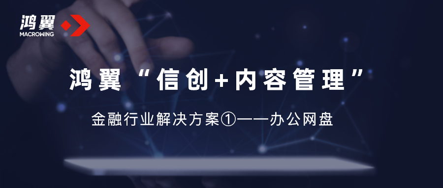 鴻翼“信創+內容管理”金融行業解決方案①——辦公網盤