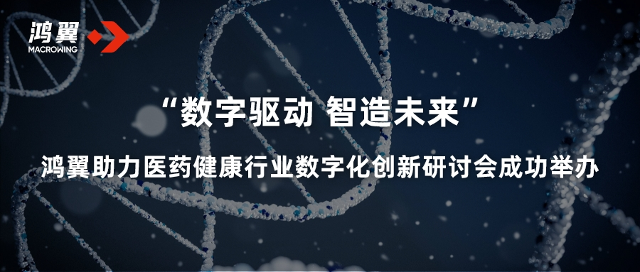 “數字驅動 智造未來” 鴻翼助力醫藥健康行業數字化創新研討會成功舉辦