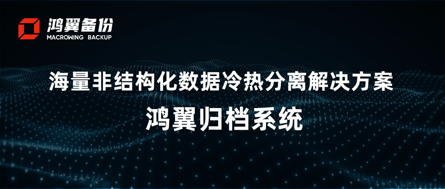 海量非結構化數據冷熱分離解決方案 —— 鴻翼歸檔系統
