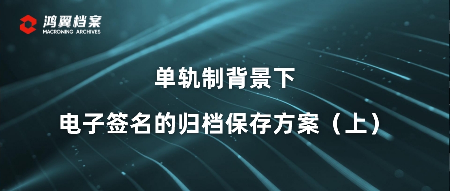 單軌制背景下電子簽名的歸檔保存方案（上）
