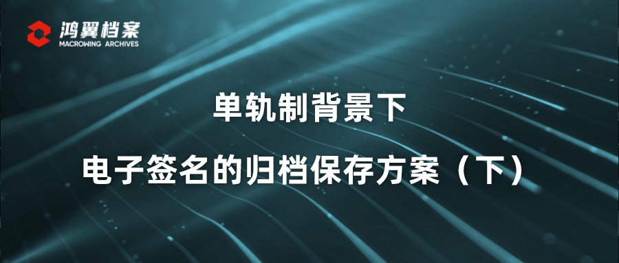 單軌制背景下電子簽名的歸檔保存方案（下）