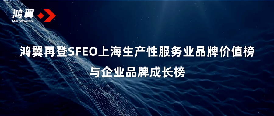 彰顯品牌力量！鴻翼再登SFEO上海生產性服務業品牌價值榜與SFEO企業品牌成長榜