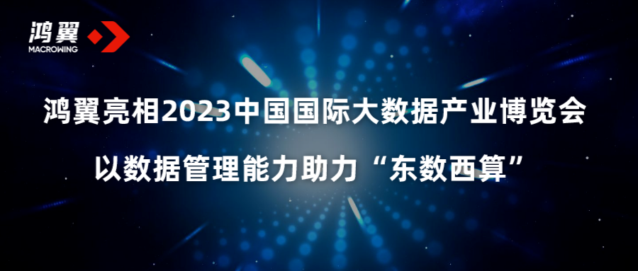 鴻翼亮相2023中國國際大數據產業博覽會，以數據管理能力助力“東數西算”