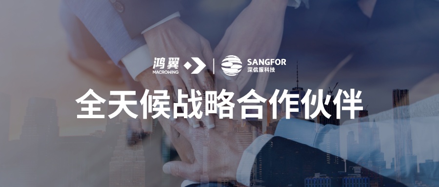 鴻翼與深信服建立全天候戰略伙伴關系，攜手共助企業數字化轉型升級