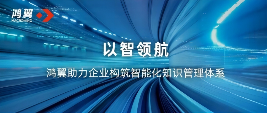 以智領航 鴻翼助力企業構筑智能化知識管理體系