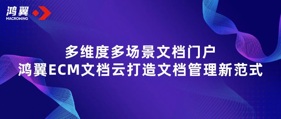 多維度多場景文檔門戶，鴻翼ECM文檔云打造文檔管理新范式