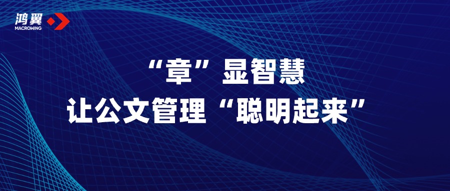 “章”顯智慧，讓公文管理“聰明起來”！