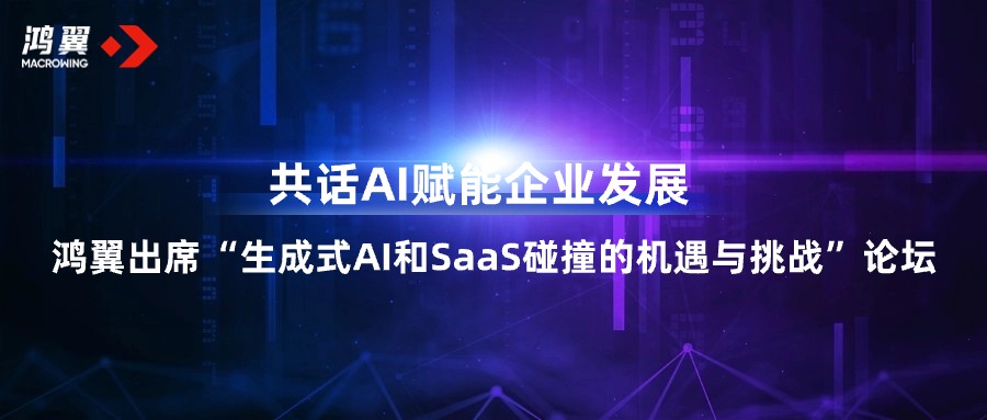 鴻翼出席“生成式AI和SaaS碰撞的機遇與挑戰”論壇，共話AI賦能企業發展