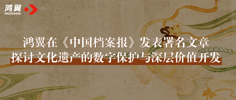鴻翼在《中國檔案報》發表署名文章，探討文化遺產的數字保護與深層價值開發