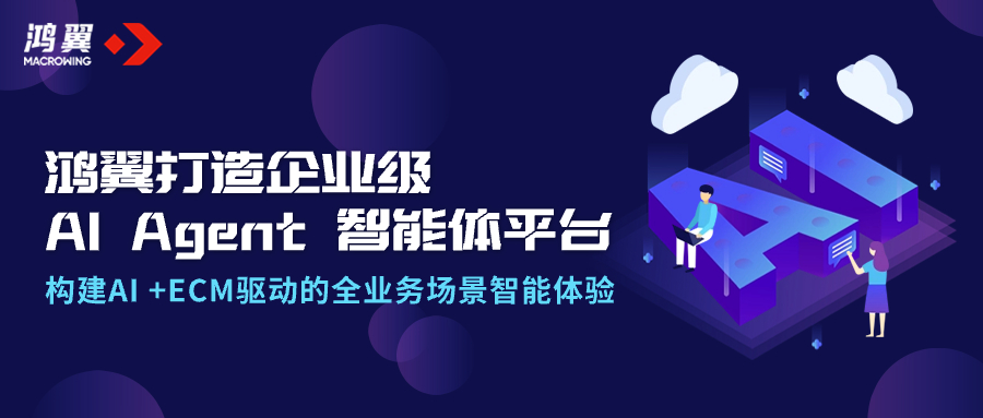 鴻翼打造企業級AI Agent智能體平臺，構建AI +ECM驅動的全業務場景智能體驗