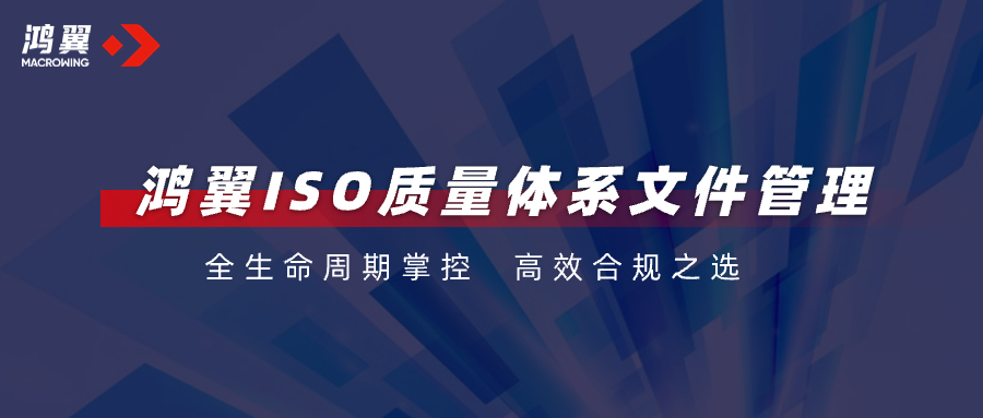 全生命周期掌控，高效合規之選！鴻翼ISO質量體系文件管理助力企業把好“質量關”！