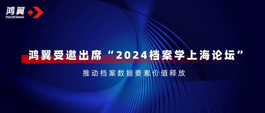 鴻翼受邀出席“2024檔案學上海論壇”，推動檔案數據要素價值釋放！