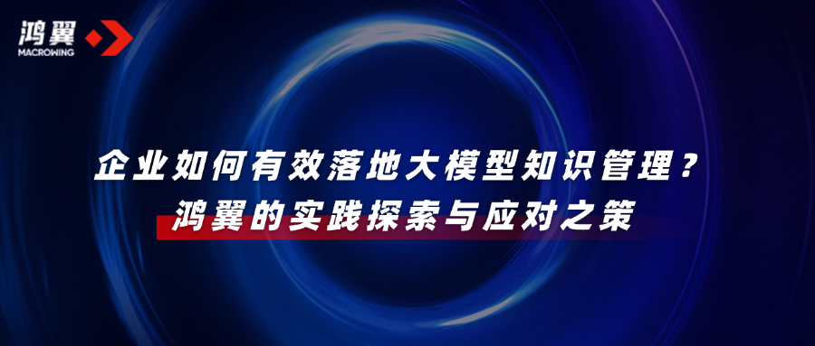 企業如何有效落地大模型知識管理？鴻翼的實踐探索與應對之策